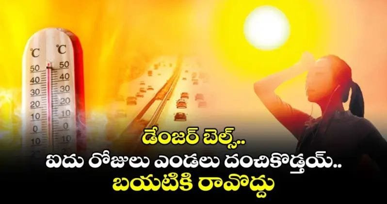 డేంజర్ బెల్స్..ఐదు రోజులు ఎండలు దంచికొడ్తయ్.. బయటికి రావొద్దు..!!