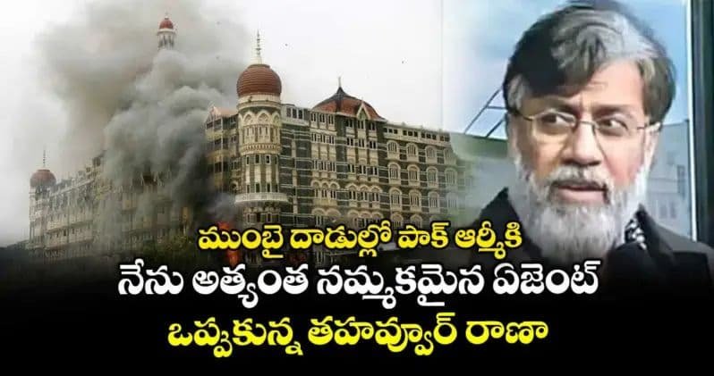 ముంబై దాడుల్లో పాక్ ఆర్మీకి నేను అత్యంత నమ్మకమైన ఏజెంట్: ఒప్పుకున్న తహవ్వూర్ రాణా..!!